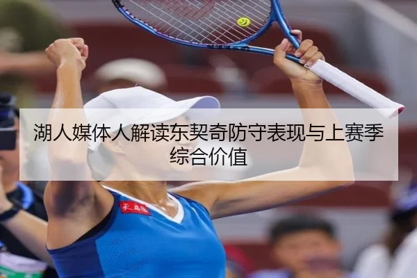 湖人媒体人解读东契奇防守表现与上赛季综合价值